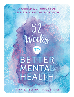 52 Weeks to Better Mental Health: A Guided Workbook for Self-Exploration and Growth - Tina B. Tessina