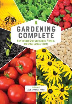 Gardening Complete: How to Best Grow Vegetables, Flowers, and Other Outdoor Plants - Editors Of Cool Springs Press