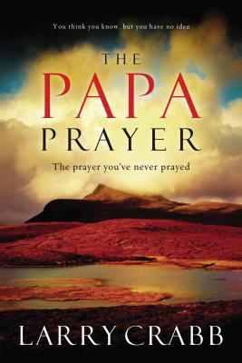The Papa Prayer: The Prayer You've Never Prayed - Larry Crabb