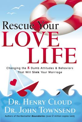 Rescue Your Love Life: Changing the 8 Dumb Attitudes and Behaviors That Will Sink Your Marriage - Henry Cloud