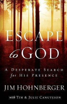 Escape to God: A Desperate Search for His Presence - Jim Hohnberger