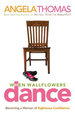 When Wallflowers Dance: Becoming a Woman of Righteous Confidence - Angela Thomas