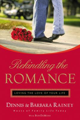 Rekindling the Romance: Loving the Love of Your Life - Dennis Rainey