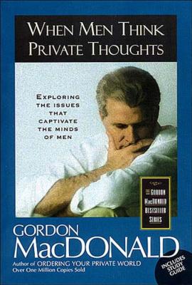 When Men Think Private Thoughts: Exploring the Issues That Captivate the Minds of Men - Gordon Macdonald