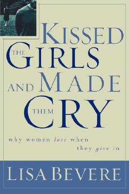 Kissed the Girls and Made Them Cry: Why Women Lose When They Give in - Lisa Bevere