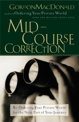Mid-Course Correction: Re-Odering Your Private World for the Next Part of Your Journey - Gordon Macdonald