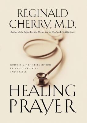 Healing Prayer: God's Divine Intervention in Medicine, Faith and Prayer - Reginald B. Cherry