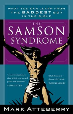 The Samson Syndrome: What You Can Learn from the Baddest Boy in the Bible - Mark Atteberry