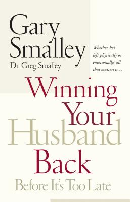 Winning Your Husband Back Before It's Too Late: Whether He's Left Physically or Emotionally All That Matters Is... - Gary Smalley