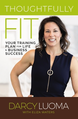Thoughtfully Fit: Your Training Plan for Life and Business Success - Darcy Luoma