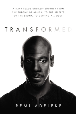 Transformed: A Navy Seal's Unlikely Journey from the Throne of Africa, to the Streets of the Bronx, to Defying All Odds - Remi Adeleke