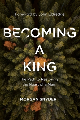 Becoming a King: The Path to Restoring the Heart of a Man - Morgan Snyder