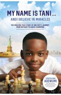 Coperta cărții 'My Name Is Tani . . . and I Believe in Miracles: The Amazing True Story of One Boy's Journey from Refugee to Chess'