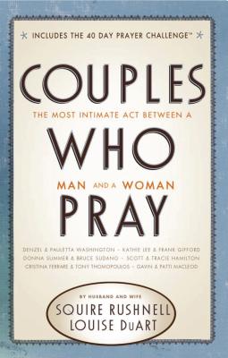 Couples Who Pray: The Most Intimate Act Between a Man and a Woman - Squire Rushnell