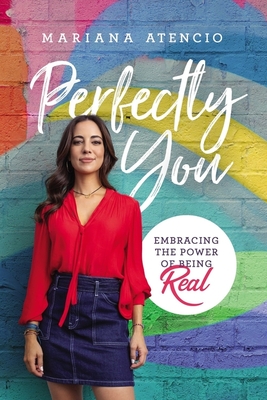 Perfectly You: Embracing the Power of Being Real - Mariana Atencio