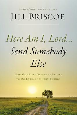 Here Am I, Lord...Send Somebody Else: How God Uses Ordinary People to Do Extraordinary Things - Jill Briscoe