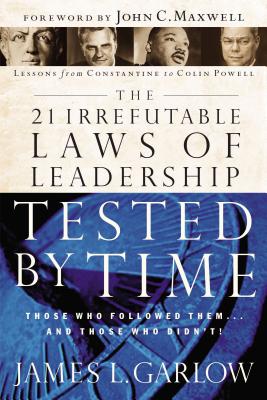 The 21 Irrefutable Laws of Leadership Tested by Time: Those Who Followed Them...and Those Who Didn't - James L. Garlow