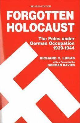 Forgotten Holocaust: The Poles Under German Occupation, 1939-1944 - Richard C. Lukas