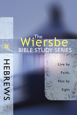 Hebrews: Live by Faith, Not by Sight - Warren W. Wiersbe