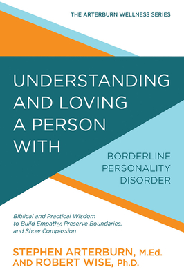 Understanding and Loving a Person with Borderline Personality Disorder: Biblical and Practical Wisdom to Build Empathy, Preserve Boundaries, and Show - Stephen Arterburn