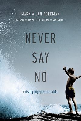 Never Say No: Raising Big-Picture Kids - Mark Foreman