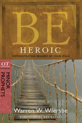 Be Heroic: Demonstrating Bravery by Your Walk: OT Commentary: Minor Prophets - Warren W. Wiersbe