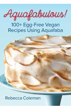 Poza produsului Aquafabulous!: 100+ Egg-Free Vegan Recipes Using Aquafaba - Rebecca Coleman