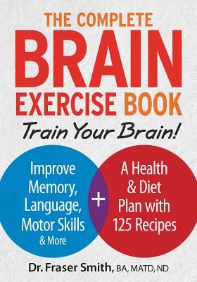 The Complete Brain Exercise Book: Train Your Brain - Improve Memory, Language, Motor Skills and More - Fraser Smith
