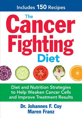 The Cancer Fighting Diet: Diet and Nutrition Strategies to Help Weaken Cancer Cells and Improve Treatment Results - Johannes F. Coy