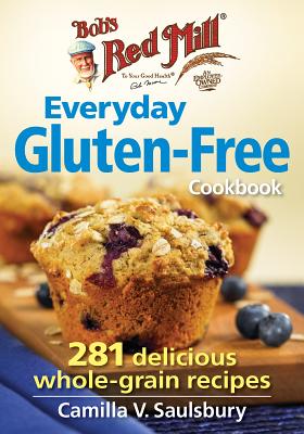 Bob's Red Mill Everyday Gluten-Free Cookbook: 281 Delicious Whole-Grain Recipes - Camilla V. Saulsbury