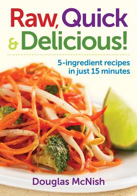 Raw, Quick & Delicious!: 5-Ingredient Recipes in Just 15 Minutes - Douglas Mcnish