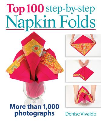 Top 100 Step-By-Step Napkin Folds: More Than 1,000 Photographs - Denise Vivaldo