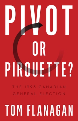 Pivot or Pirouette?: The 1993 Canadian General Election - Tom Flanagan