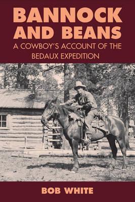 Bannock and Beans: A Cowboy's Account of the Bedaux Expedition - Bob White