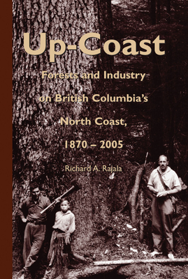 Up-Coast: Forest and Industry on British Columbia's North Coast, 1870-2005 - Richard A. Rajala
