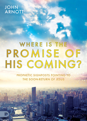 Where Is the Promise of His Coming?: Prophetic Signposts Pointing to the Soon-Return of Jesus - John Arnott