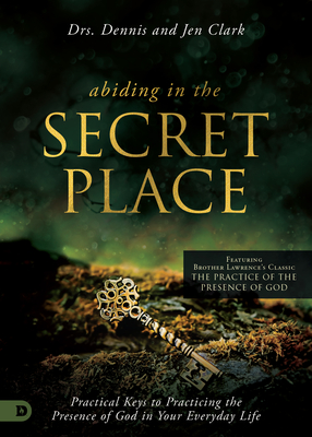 Abiding in the Secret Place: Practical Keys to Practicing the Presence of God in Your Everyday Life - Dennis Clark