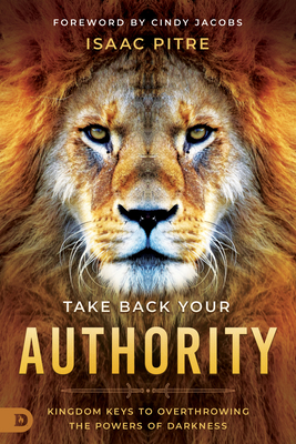 Take Back Your Authority: Kingdom Keys to Overthrowing the Powers of Darkness - Isaac Pitre