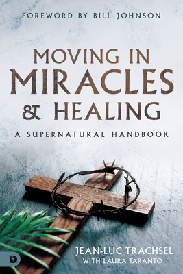 Moving in Miracles and Healing: A Supernatural Handbook - Jean-luc Trachsel