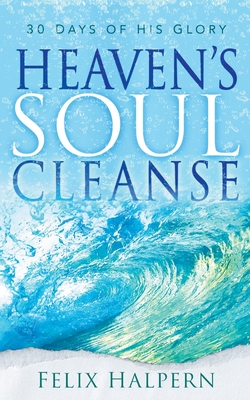 Heaven's Soul Cleanse: 30 Days of His Glory - Felix Halpern