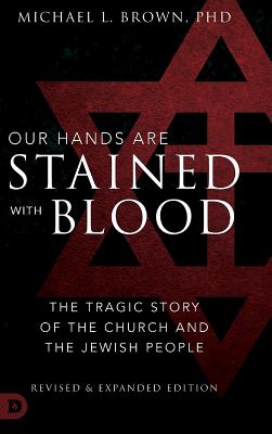 Our Hands are Stained with Blood Revised and Expanded: The Tragic Story of the Church and the Jewish People - Michael L. Brown Phd