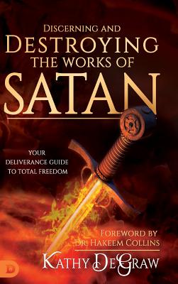 Discerning and Destroying the Works of Satan: Your Deliverance Guide to Total Freedom - Kathy Degraw