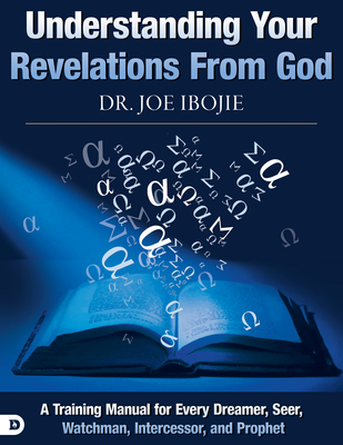 Understanding Your Revelations From God: A Training Manual for Every Dreamer, Seer, Watchman, Intercessor, and Prophet - Joe Ibojie