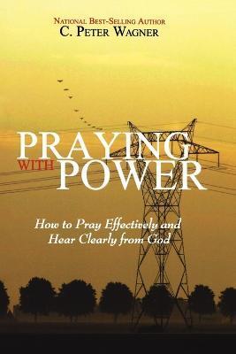 Coperta cărții 'Praying with Power: How to Prayer Effectively and Hear Clearly from God - C. Peter Wagner'
