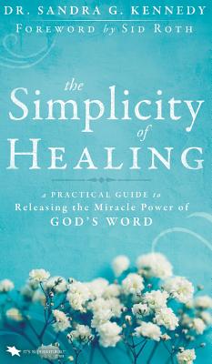 The Simplicity of Healing: A Practical Guide to Releasing the Miracle Power of God's Word - Sandra Kennedy