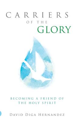 Carriers of the Glory: Becoming a Friend of the Holy Spirit - David D. Hernandez