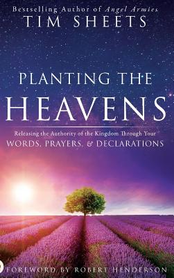Planting the Heavens: Releasing the Authority of the Kingdom Through Your Words, Prayers, and Declarations - Tim Sheets
