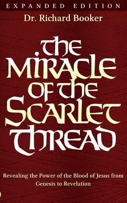 The Miracle of the Scarlet Thread Expanded Edition: Revealing the Power of the Blood of Jesus from Genesis to Revelation - Richard Booker