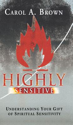 Highly Sensitive: Understanding Your Gift of Spiritual Sensitivity - Carol Brown
