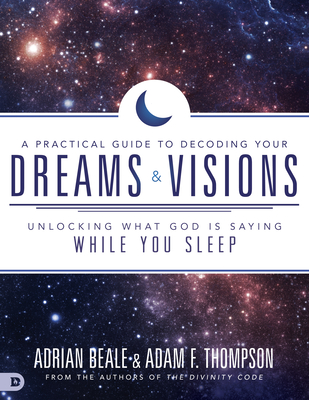 A Practical Guide to Decoding Your Dreams and Visions: Unlocking What God Is Saying While You Sleep - Adam Thompson